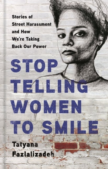Stop Telling Women to Smile - Stories of Street Harassment and How We're Taking Back Our Power