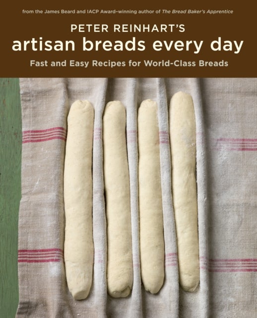 Peter Reinhart's Artisan Breads Every Day - Fast and Easy Recipes for World-Class Breads [A Baking Book]