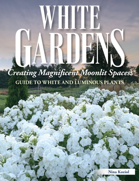 White Gardens - Creating Magnificent Moonlit Spaces: Guide to White and Luminous Plants