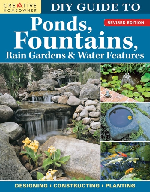 DIY Guide to Ponds, Fountains, Rain Gardens & Water Features, Revised Edition - Designing • Constructing • Planting