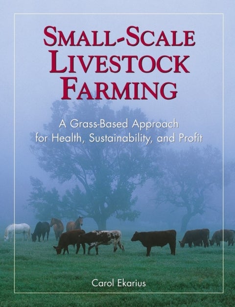 Small-Scale Livestock Farming - A Grass-Based Approach for Health, Sustainability, and Profit
