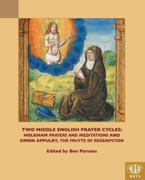 Two Middle English Prayer Cycles - Holkham, "Prayers and Meditations" and Simon Appulby, "Fruyte of Redempcyon"