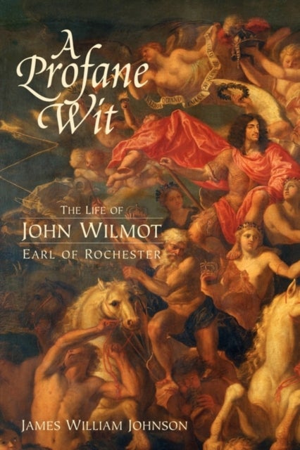 A Profane Wit - The Life of John Wilmot, Earl of Rochester