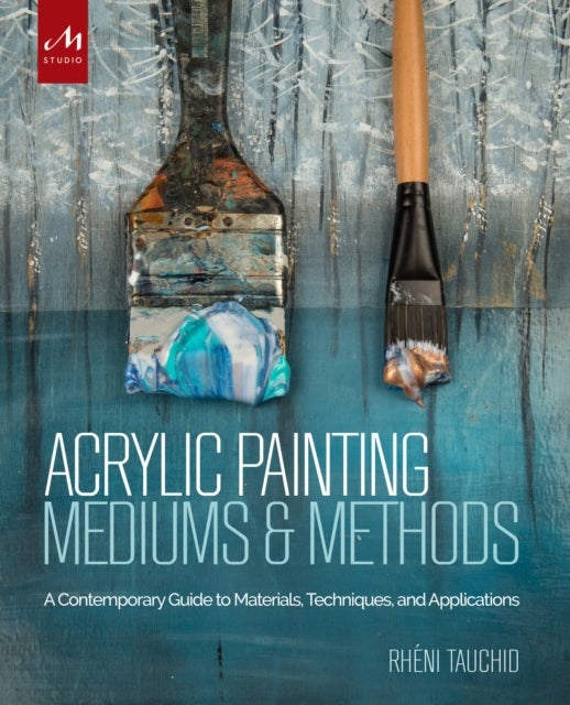 Acrylic Painting Mediums and Methods - A Contemporary Guide to Materials, Techniques, and Applications