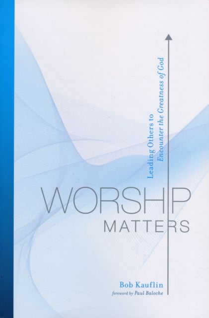 Worship Matters - Leading Others to Encounter the Greatness of God