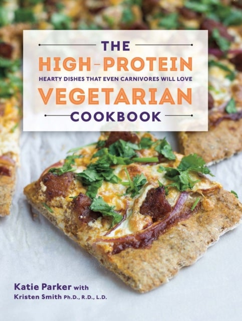The High-Protein Vegetarian Cookbook - Hearty Dishes that Even Carnivores Will Love