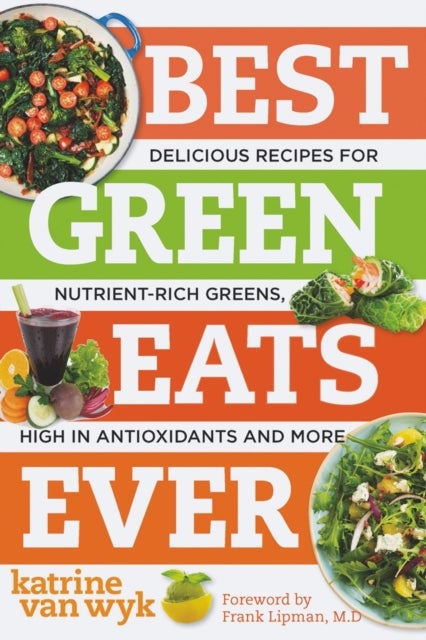 Best Green Eats Ever - Delicious Recipes for Nutrient-Rich Leafy Greens, High in Antioxidants and More