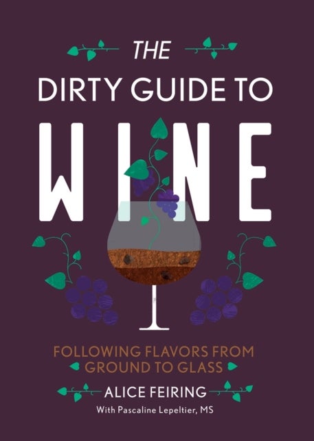 The Dirty Guide to Wine - Following Flavor from Ground to Glass