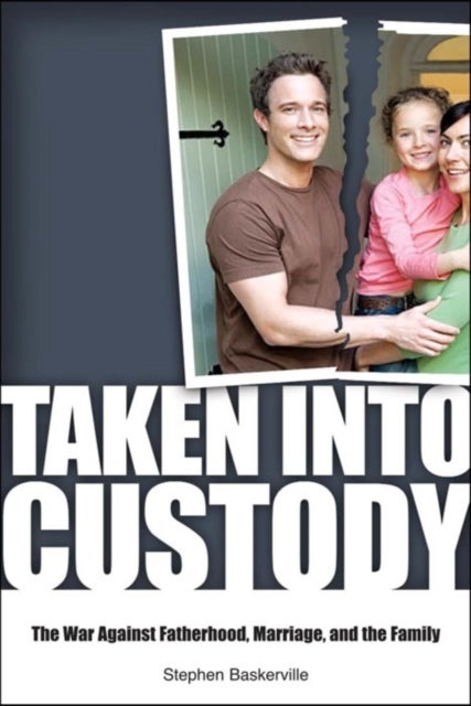 Taken Into Custody - The War Against Fathers, Marriage, and the Family