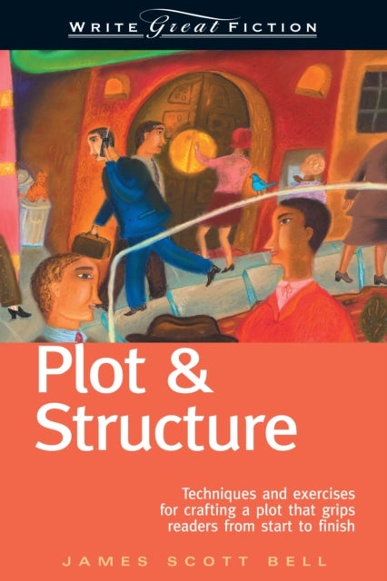 Plot and Structure - Techniques and Exercises for Crafting and Plot That Grips Readers from Start to Finish