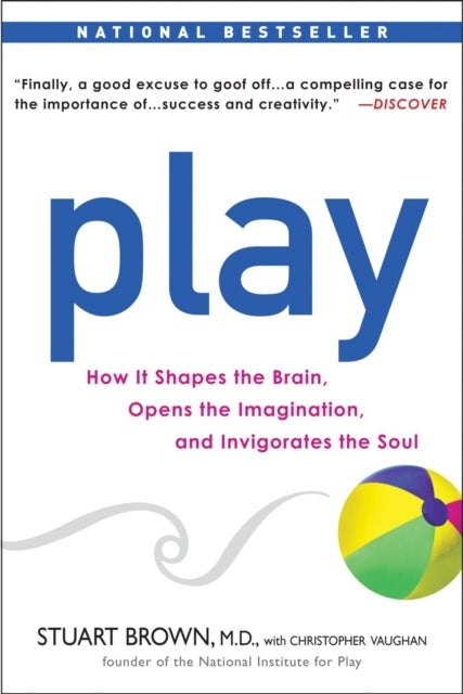 Play - How it Shapes the Brain, Opens the Imagination, and Invigorates the Soul