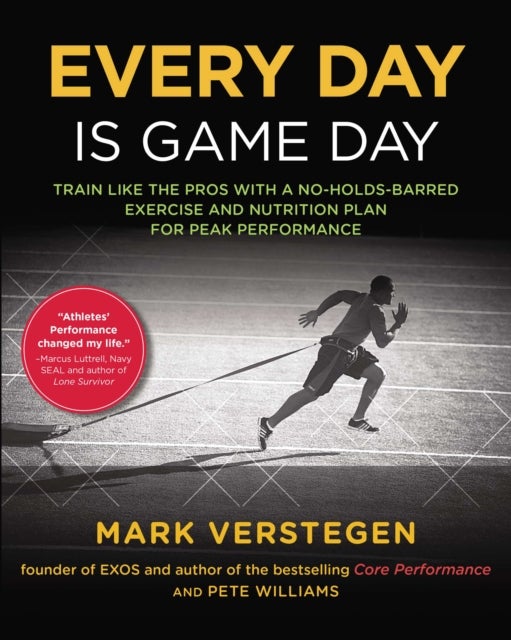 Every Day is Game Day - Train Like the Pros With a No-Holds-Barred Exercise and Nutrition Plan for Peak Performance