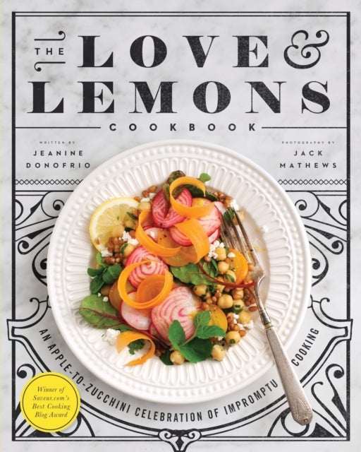 The Love and Lemons Cookbook - An Apple-to-Zucchini Celebration of Impromptu Cooking