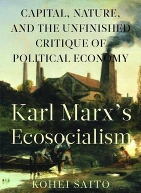 Karl Marx? (Tm)S Ecosocialism - Capital, Nature, and the Unfinished Critique of Political Economy