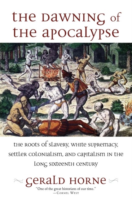 The Dawning of the Apocalypse - The Roots of Slavery, White Supremacy, Settler Colonialism, and Capitalism in the Long Sixteenth Century