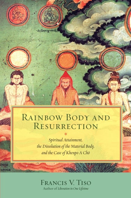 Rainbow Body and Resurrection - Spiritual Attainment, the Dissolution of the Material Body, and the Case of Khenpo A Cho