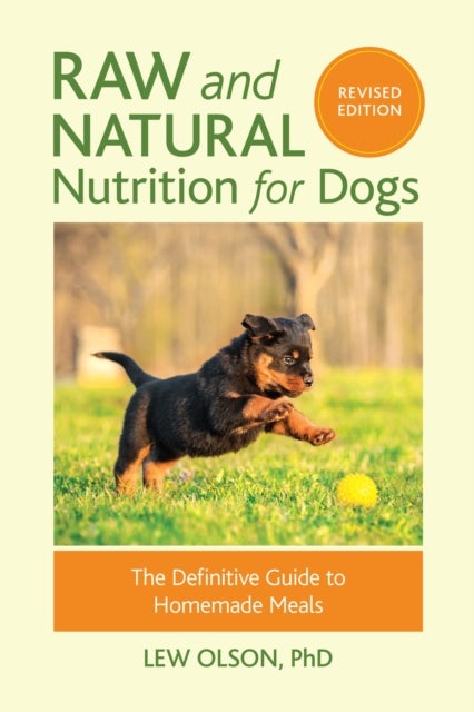 Raw and Natural Nutrition for Dogs, Revised Edition - The Definitive Guide to Homemade Meals