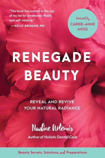 Renegade Beauty - Reveal and Revive Your Natural Radiance--Beauty Secrets, Solutions, and Preparations