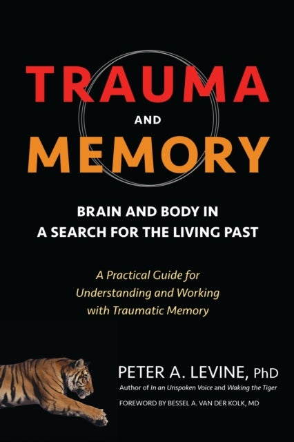 Trauma and Memory - Brain and Body in a Search for the Living Past: A Practical Guide for Understanding and Working with Traumatic Memory