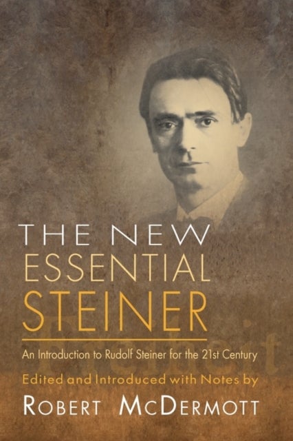 The New Essential Steiner - An Introduction to Rudolf Steiner for the 21st Century