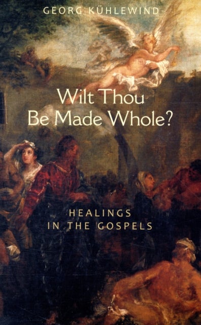 Wilt Thou Be Made Whole? - Healing in the Gospels