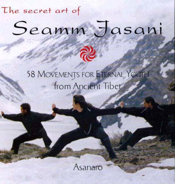 The Secret Art of Seamm-Jasani - 58 Movements for Eternal Youth from Ancient Tibet