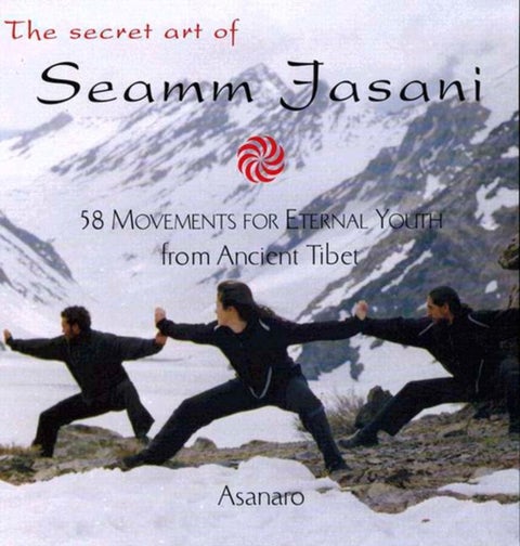 The Secret Art of Seamm-Jasani - 58 Movements for Eternal Youth from Ancient Tibet