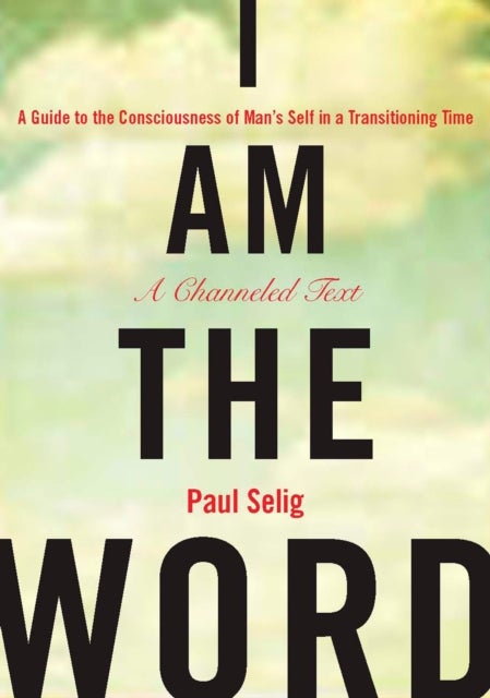 I Am the Word - A Guide to the Consciousness of Man's Self in a Transitioning Time