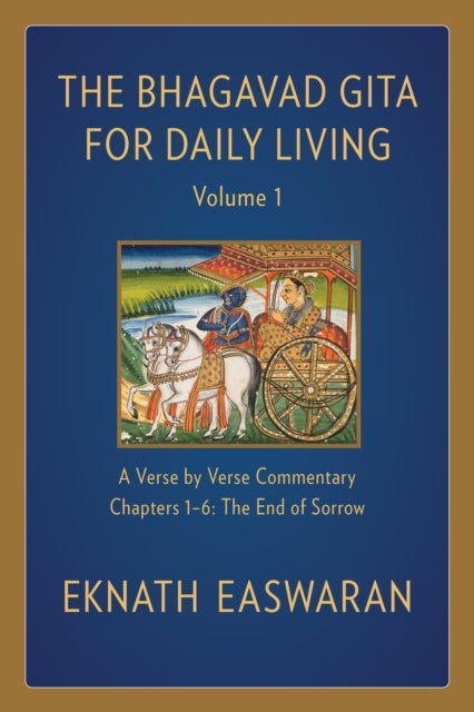 The Bhagavad Gita for Daily Living, Volume 1 - A Verse-by-Verse Commentary: Chapters 1-6 The End of Sorrow