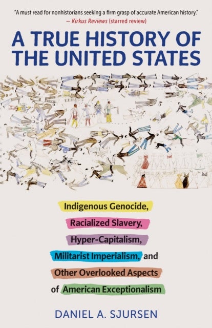 A True History of the United States - Indigenous Genocide, Racialized Slavery, Hyper-Capitalism, Militarist Imperialism and Other Overlooked Aspects of American Exceptionalism