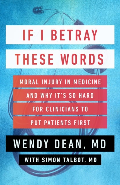 If I Betray These Words - Moral Injury in Medicine and Why It's So Hard for Clinicians to Put Patients First
