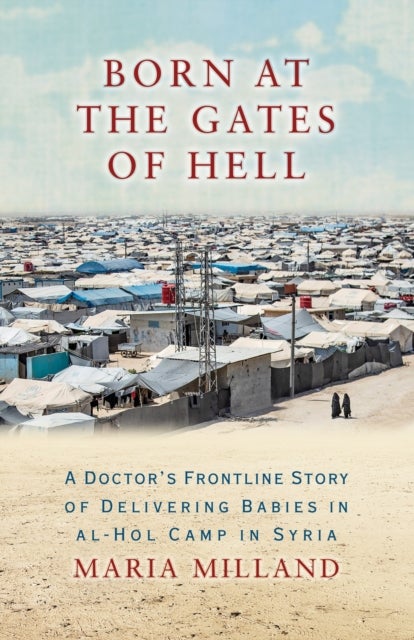 Born at the Gates of Hell - A Doctor's Frontline Story of Delivering Babies in al-Hol Camp in Syria