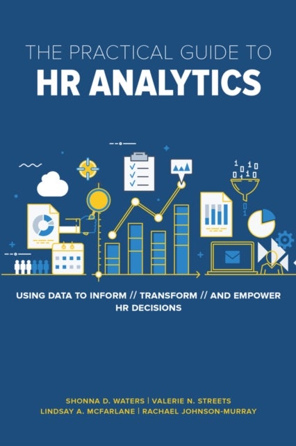 The Practical Guide to HR Analytics - Using Data to Inform, Transform, and Empower HR Decisions