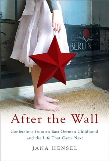After the Wall - Confessions from an East German Childhood and the Life that Came Next