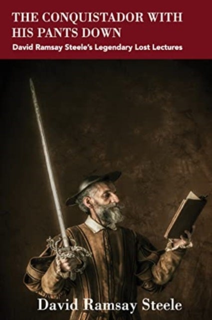 The Conquistador with His Pants Down - David Ramsay Steele’s Legendary Lost Lectures