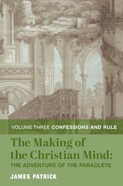The Making of the Christian Mind: The Adventure ¿ Vol. 3: Confessions and Rule