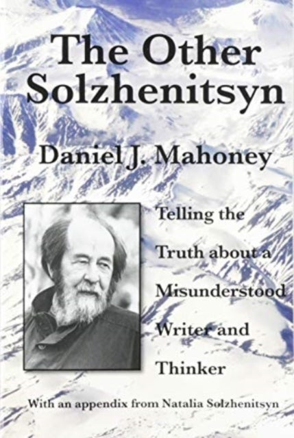 The Other Solzhenitsyn ¿ Telling the Truth about a Misunderstood Writer and Thinker