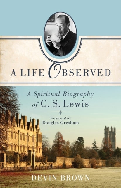 A Life Observed ¿ A Spiritual Biography of C. S. Lewis