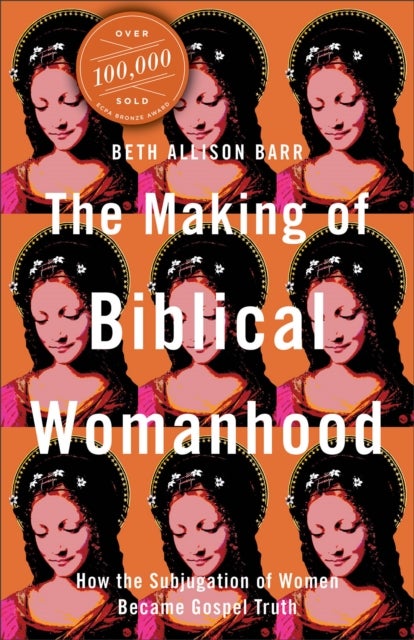The Making of Biblical Womanhood - How the Subjugation of Women Became Gospel Truth