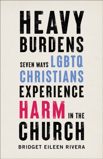 Heavy Burdens ¿ Seven Ways LGBTQ Christians Experience Harm in the Church
