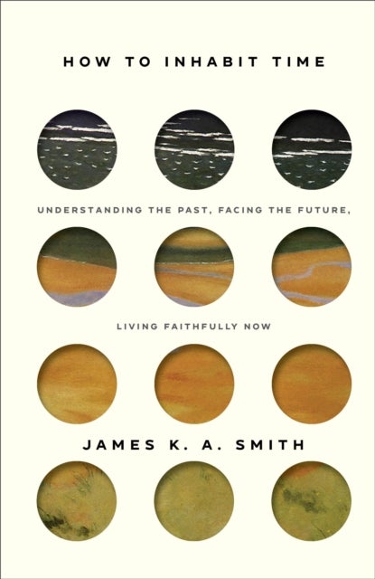 How to Inhabit Time ¿ Understanding the Past, Facing the Future, Living Faithfully Now