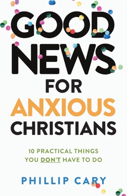 Good News for Anxious Christians, expanded ed. ¿ 10 Practical Things You Don`t Have to Do