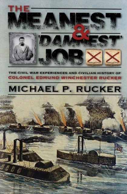 The Meanest and 'Damnest' Job - Being the Civil War Exploits and Civilian Accomplishments of Colonel Edmund Winchester Rucker During and After the War