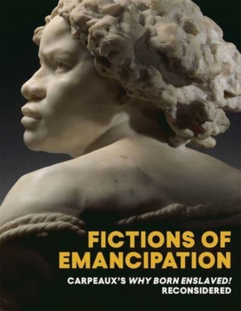 Fictions of Emancipation - Carpeaux's Why Born Enslaved! Reconsidered