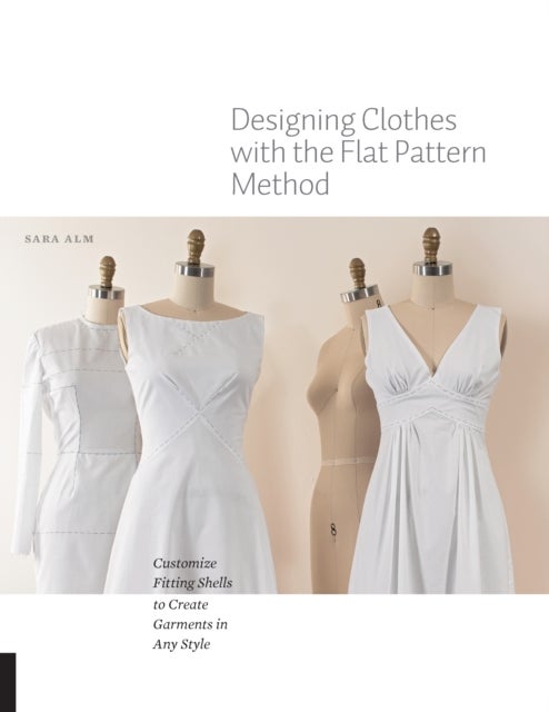 Designing Clothes with the Flat Pattern Method - Customize Fitting Shells to Create Garments in Any Style