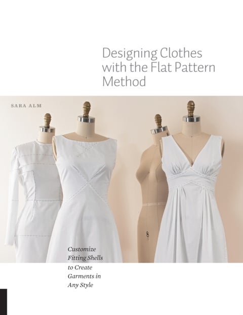 Designing Clothes with the Flat Pattern Method - Customize Fitting Shells to Create Garments in Any Style
