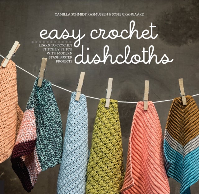 Easy Crochet Dishcloths - Learn to Crochet Stitch by Stitch with Modern Stashbuster Projects