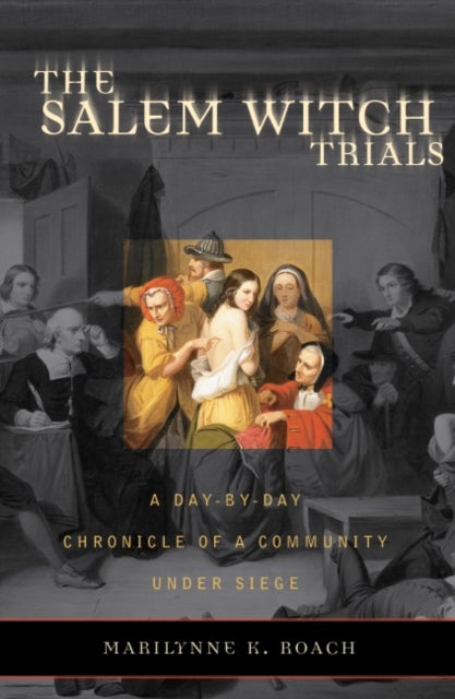 The Salem Witch Trials - A Day-by-Day Chronicle of a Community Under Siege