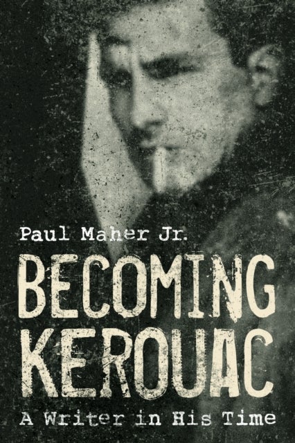 Becoming Kerouac - A Writer in His Time