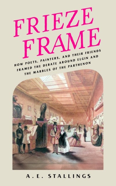 Frieze Frame - How Poets, Painters, and their Friends Framed the Debate Around Elgin and the Marbles of the Parthenon